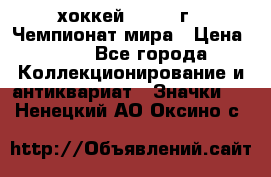 14.1) хоккей : 1973 г - Чемпионат мира › Цена ­ 49 - Все города Коллекционирование и антиквариат » Значки   . Ненецкий АО,Оксино с.